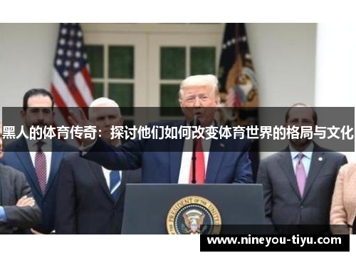 黑人的体育传奇：探讨他们如何改变体育世界的格局与文化